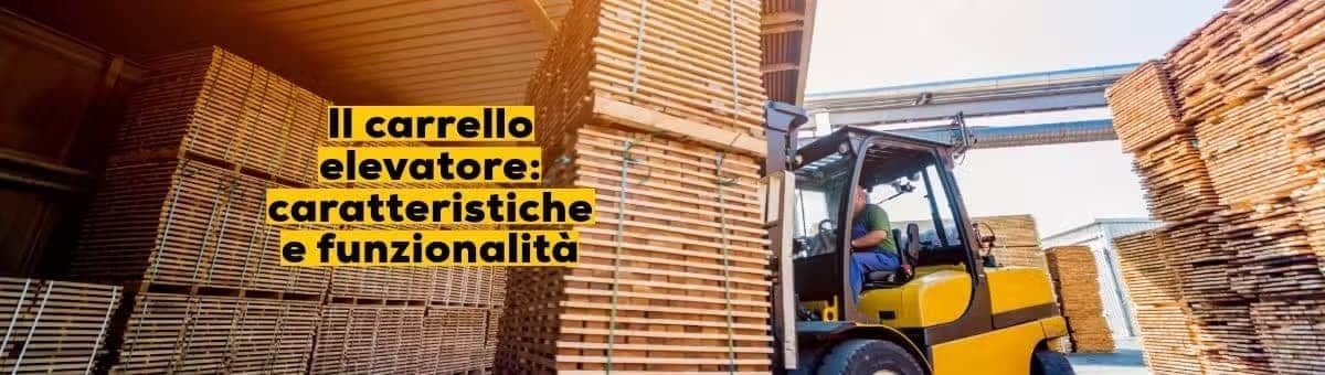 Il carrello elevatore: caratteristiche e funzionalità