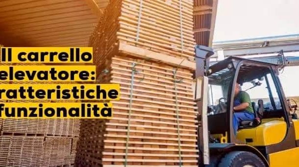 Il carrello elevatore: caratteristiche e funzionalità