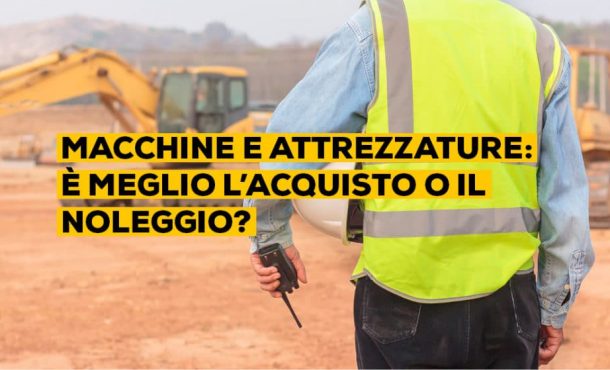 Macchine e attrezzature: meglio l’acquisto o il noleggio?