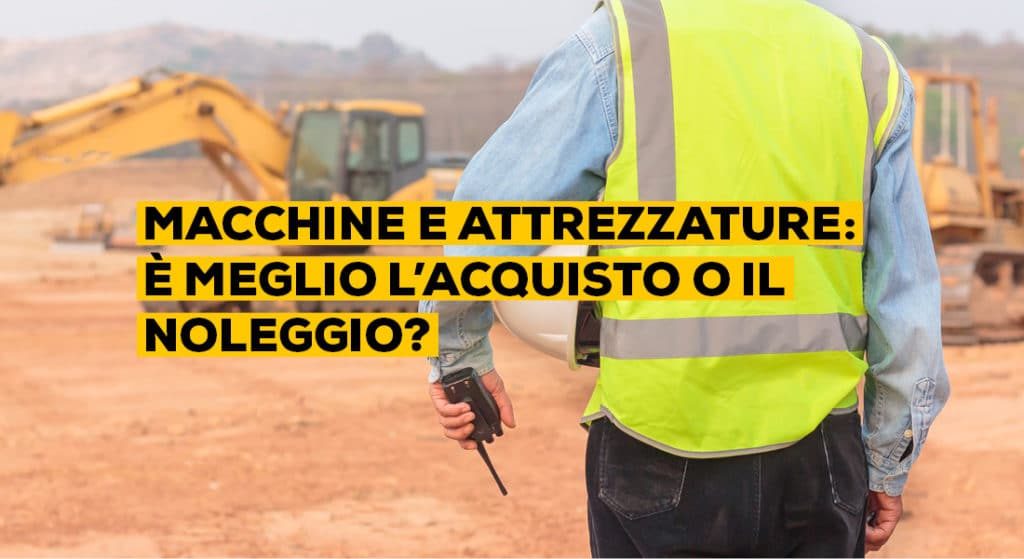 Macchine e attrezzature: meglio l’acquisto o il noleggio?