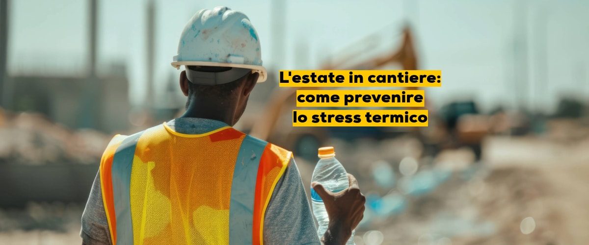 L’estate in cantiere: come prevenire lo stress termico
