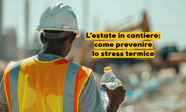 L’estate in cantiere: come prevenire lo stress termico