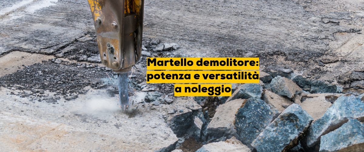 Martello demolitore: potenza e versatilità a noleggio
