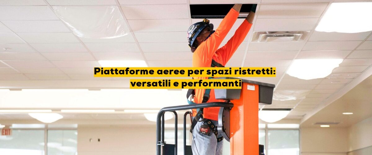 Piattaforme aeree per spazi ristretti: versatili e performanti