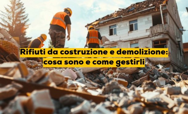 Rifiuti da costruzione e demolizione: cosa sono e come gestirli