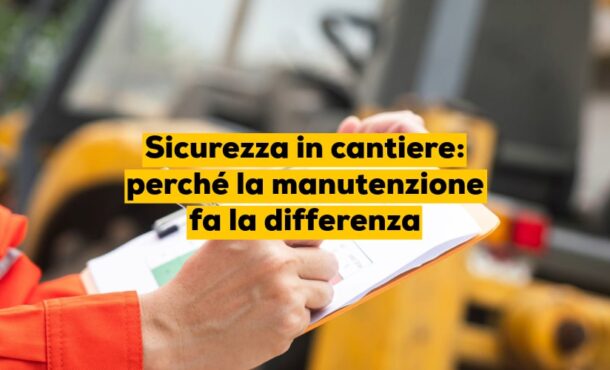 Sicurezza in cantiere: perché la manutenzione fa la differenza