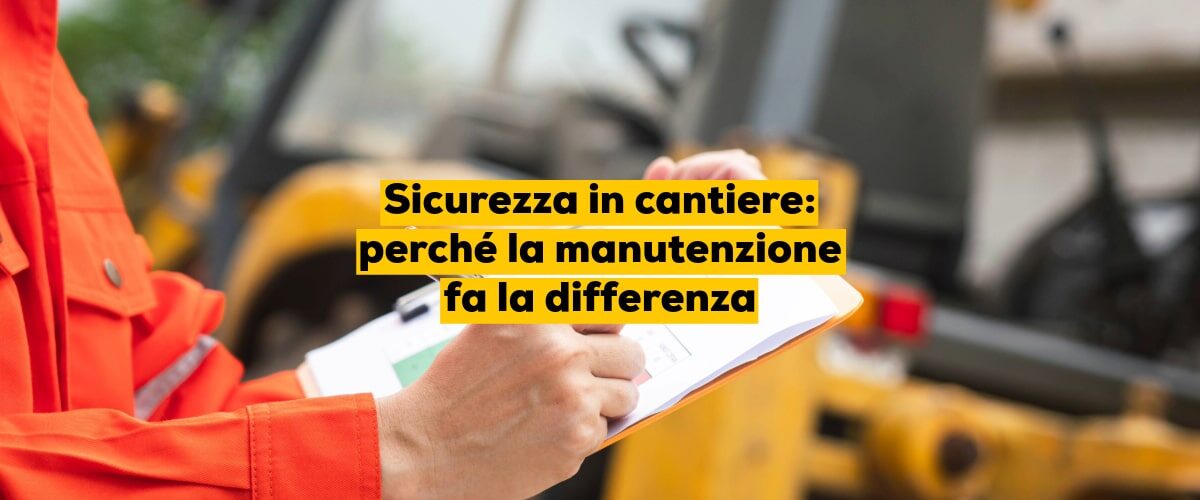 Sicurezza in cantiere: perché la manutenzione fa la differenza