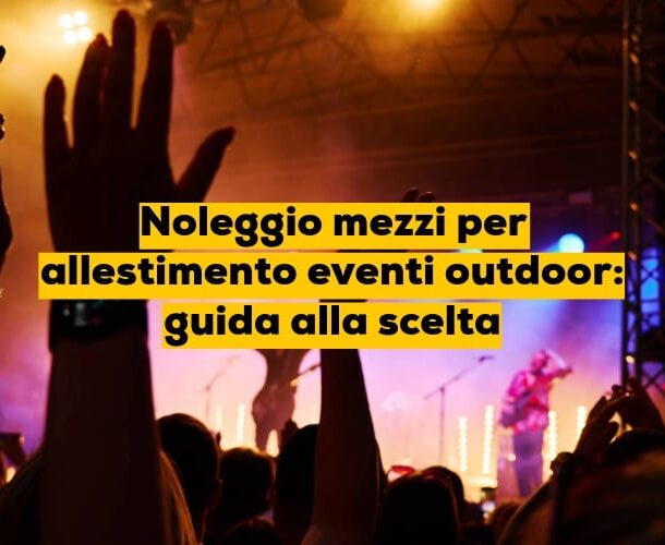 Noleggio mezzi per allestimento eventi outdoor: guida alla scelta