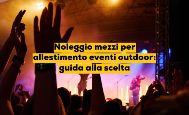 Noleggio mezzi per allestimento eventi outdoor: guida alla scelta