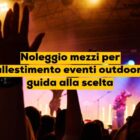 Noleggio mezzi per allestimento eventi outdoor: guida alla scelta