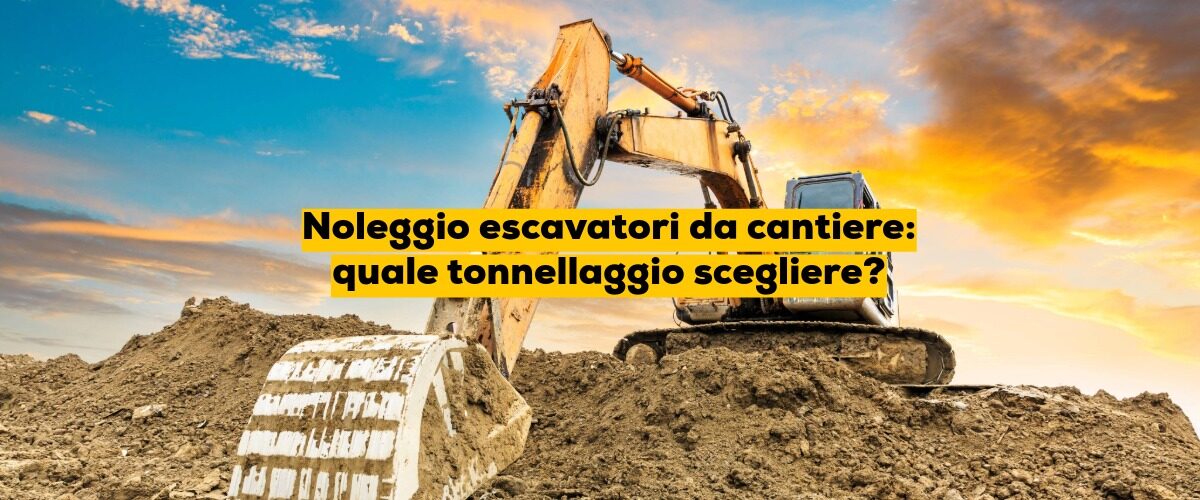 Noleggio escavatori da cantiere: quale tonnellaggio scegliere?