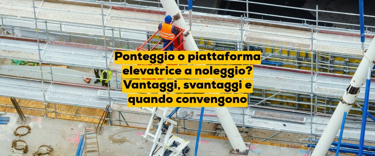 Ponteggio o piattaforma elevatrice a noleggio? Vantaggi, svantaggi e quando convengono