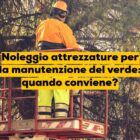 Noleggio attrezzature per la manutenzione del verde: quando conviene?