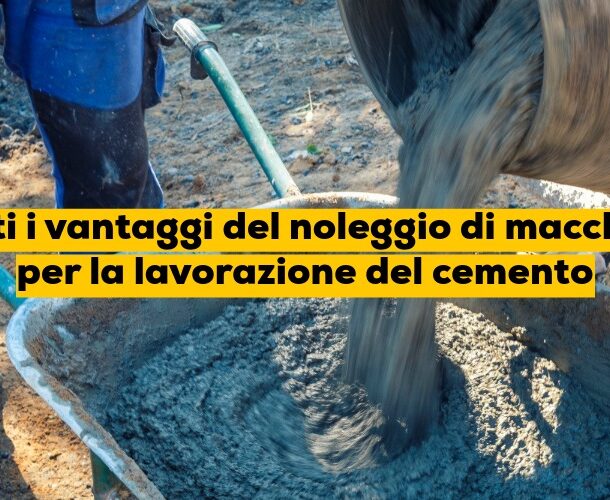 Tutti i vantaggi del noleggio di macchine per la lavorazione del cemento