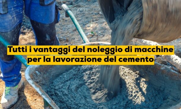 Tutti i vantaggi del noleggio di macchine per la lavorazione del cemento