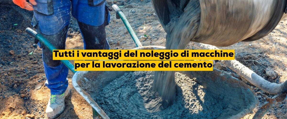 Tutti i vantaggi del noleggio di macchine per la lavorazione del cemento