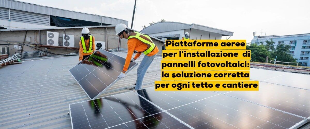 Piattaforme aeree per l’installazione di pannelli fotovoltaici: la soluzione corretta per ogni tetto e cantiere